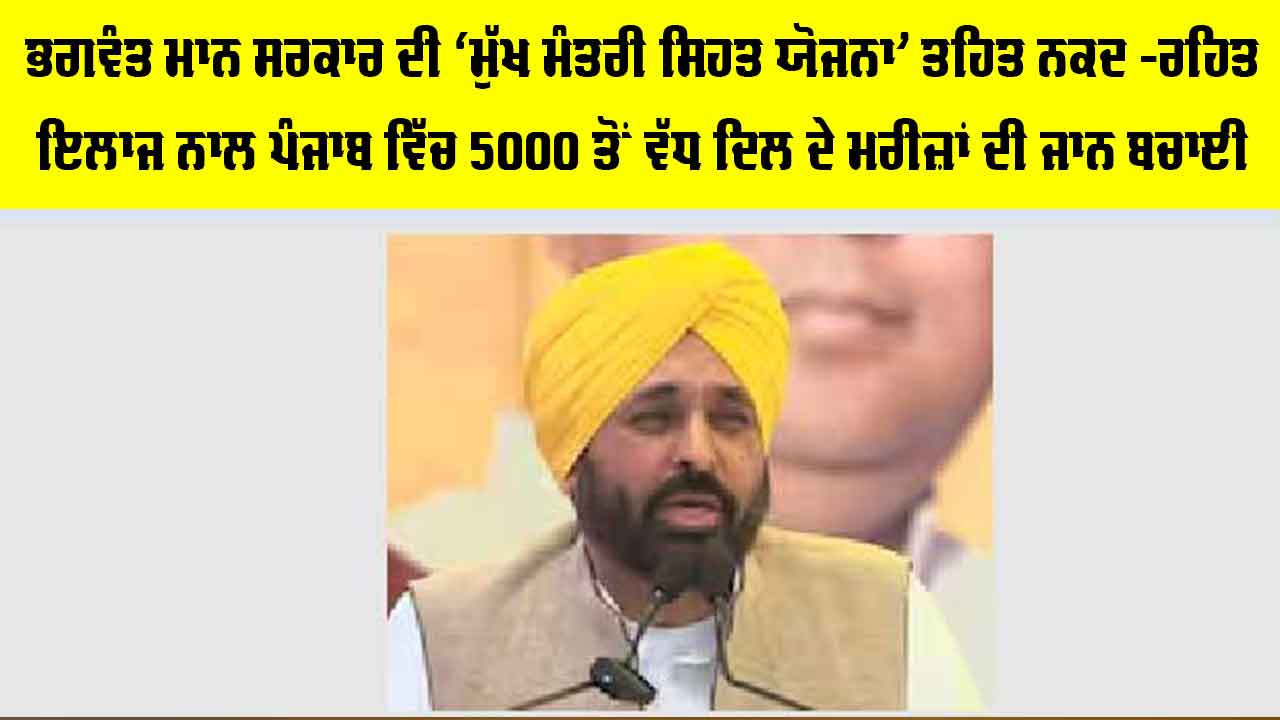 Punjab Health Scheme: ਭਗਵੰਤ ਮਾਨ ਸਰਕਾਰ ਦੀ ‘ਮੁੱਖ ਮੰਤਰੀ ਸਿਹਤ ਯੋਜਨਾ’ ਤਹਿਤ ਨਕਦ -ਰਹਿਤ ਇਲਾਜ ਨਾਲ ਪੰਜਾਬ ਵਿੱਚ 5000 ਤੋਂ ਵੱਧ ਦਿਲ ਦੇ ਮਰੀਜ਼ਾਂ ਦੀ ਜਾਨ ਬਚਾਈ
