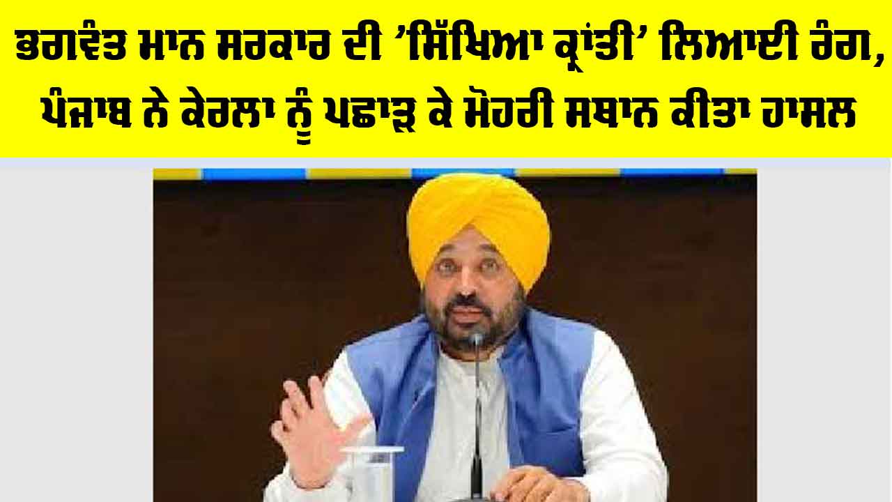 Punjab News: ਭਗਵੰਤ ਮਾਨ ਸਰਕਾਰ ਦੀ 'ਸਿੱਖਿਆ ਕ੍ਰਾਂਤੀ' ਲਿਆਈ ਰੰਗ, ਪੰਜਾਬ ਨੇ ਕੇਰਲਾ ਨੂੰ ਪਛਾੜ ਕੇ ਮੋਹਰੀ ਸਥਾਨ ਕੀਤਾ ਹਾਸਲ
