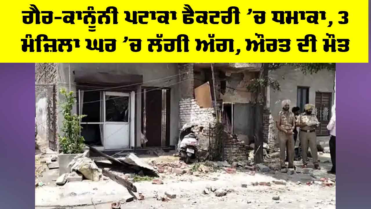 Punjab News: ਗੈਰ-ਕਾਨੂੰਨੀ ਪਟਾਕਾ ਫੈਕਟਰੀ ’ਚ ਧਮਾਕਾ, 3 ਮੰਜ਼ਿਲਾ ਘਰ ’ਚ ਲੱਗੀ ਅੱਗ