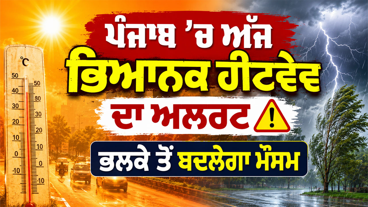 Punjab Weather Forecast: ਪੰਜਾਬ ’ਚ ਅੱਜ ਭਿਆਨਕ ਹੀਟਵੇਵ ਦਾ ਅਲਰਟ, ਭਲਕੇ ਤੋਂ ਬਦਲੇਗਾ ਮੌਸਮ