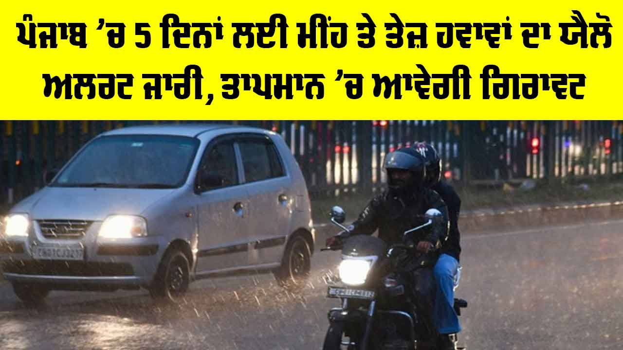 Punjab Weather: ਪੰਜਾਬ ’ਚ 5 ਦਿਨਾਂ ਲਈ ਮੀਂਹ ਤੇ ਤੇਜ਼ ਹਵਾਵਾਂ ਦਾ ਯੈਲੋ ਅਲਰਟ ਜਾਰੀ, ਤਾਪਮਾਨ ’ਚ ਆਵੇਗੀ ਗਿਰਾਵਟ
