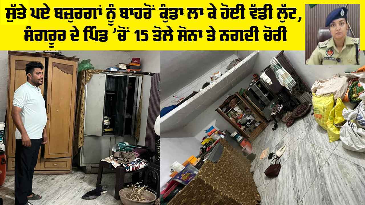 Sangrur News: ਸੁੱਤੇ ਪਏ ਬਜ਼ੁਰਗਾਂ ਨੂੰ ਬਾਹਰੋਂ ਕੁੰਡਾ ਲਾ ਕੇ ਹੋਈ ਵੱਡੀ ਲੁੱਟ, ਸੰਗਰੂਰ ਦੇ ਪਿੰਡ ’ਚੋਂ 15 ਤੋਲੇ ਸੋਨਾ ਤੇ ਨਗਦੀ ਚੋਰੀ