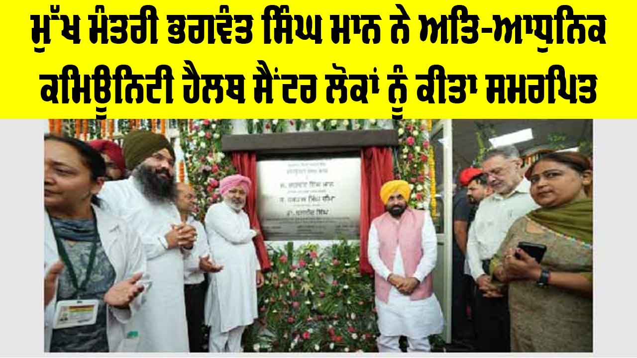 ਮੁੱਖ ਮੰਤਰੀ ਭਗਵੰਤ ਸਿੰਘ ਮਾਨ ਨੇ ਅਤਿ-ਆਧੁਨਿਕ ਕਮਿਊਨਿਟੀ ਹੈਲਥ ਸੈਂਟਰ ਲੋਕਾਂ ਨੂੰ ਕੀਤਾ ਸਮਰਪਿਤ, ਸੰਗਰੂਰ ਦੇ 85 ਪਿੰਡ ਨੂੰ ਮਿਲੇਗਾ ਲਾਭ