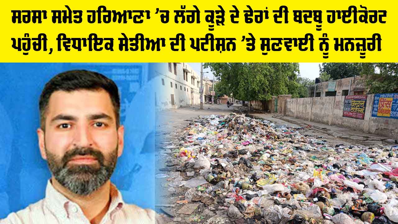 Sirsa: ਹਰਿਆਣਾ 'ਚ ਲੱਗੇ ਕੂੜੇ ਦੇ ਢੇਰਾਂ ਦੀ ਬਦਬੂ ਹਾਈਕੋਰਟ ਪਹੁੰਚੀ, ਵਿਧਾਇਕ ਸੇਤੀਆ ਦੀ ਪਟੀਸ਼ਨ 'ਤੇ ਸੁਣਵਾਈ ਨੂੰ ਮਨਜ਼ੂਰੀ