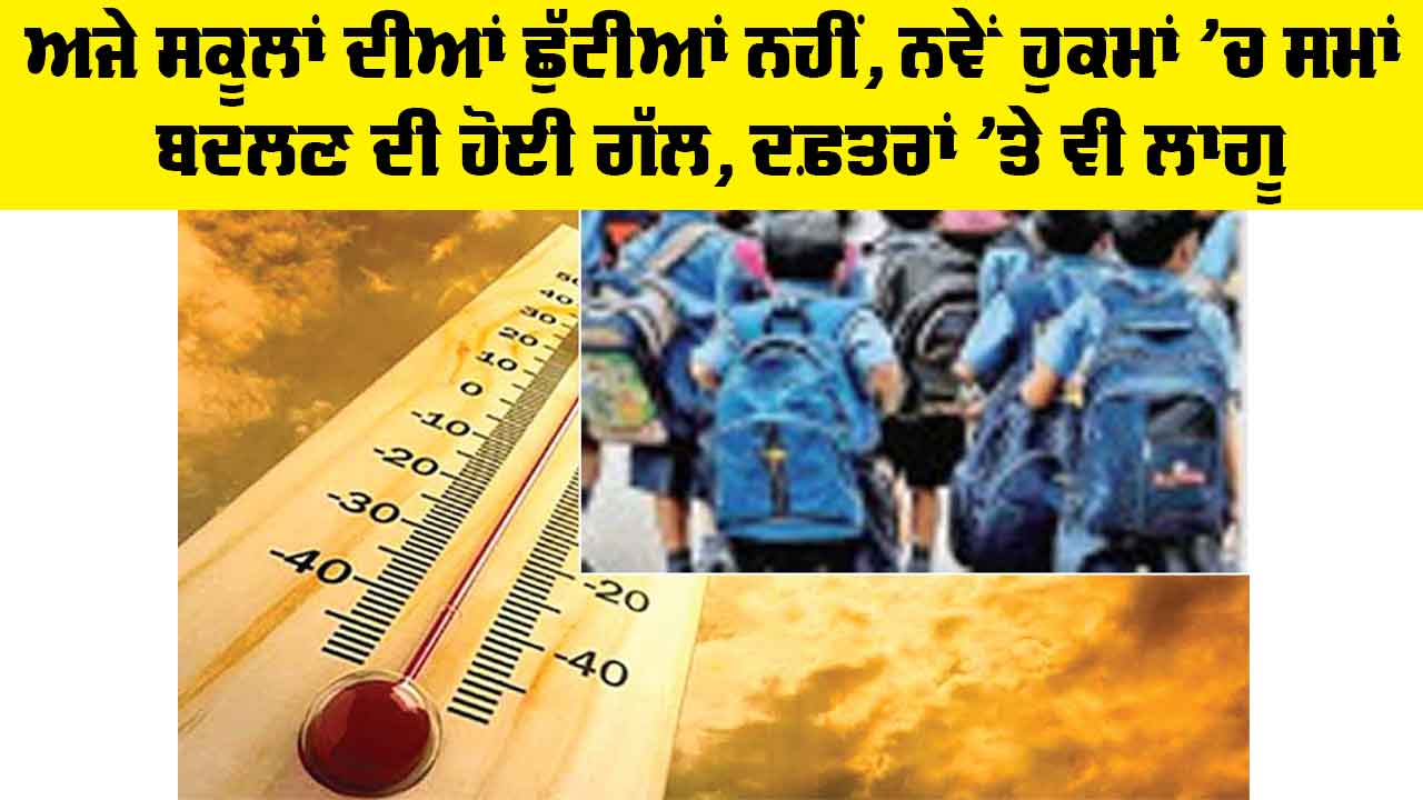 Summer Vacation: ਅਜੇ ਸਕੂਲਾਂ ਦੀਆਂ ਛੁੱਟੀਆਂ ਨਹੀਂ, ਨਵੇਂ ਹੁਕਮਾਂ 'ਚ ਸਮਾਂ ਬਦਲਣ ਦੀ ਹੋਈ ਗੱਲ, ਦਫ਼ਤਰਾਂ ’ਤੇ ਵੀ ਲਾਗੂ