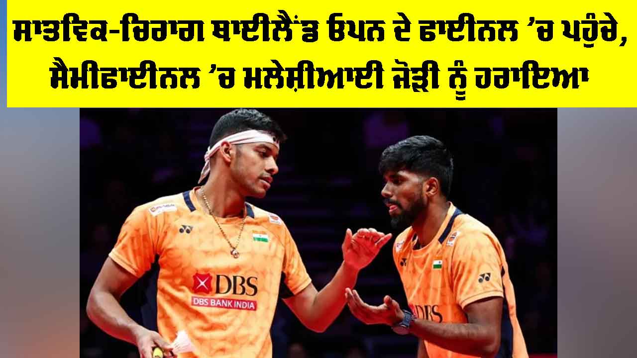 Thailand Open: ਸਾਤਵਿਕ-ਚਿਰਾਗ ਥਾਈਲੈਂਡ ਓਪਨ ਦੇ ਫਾਈਨਲ ’ਚ ਪਹੁੰਚੇ, ਸੈਮੀਫਾਈਨਲ ’ਚ ਮਲੇਸ਼ੀਆਈ ਜੋੜੀ ਨੂੰ ਹਰਾਇਆ