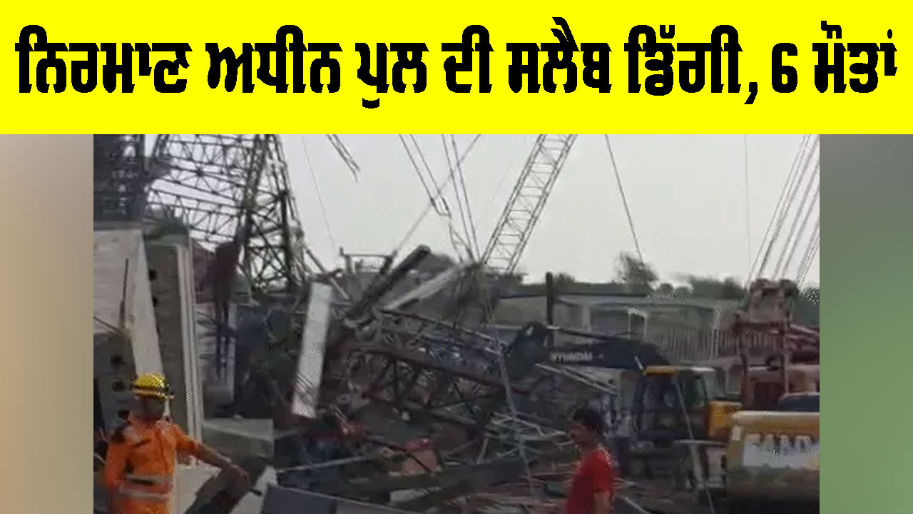 UP Bridge Collapse: ਨਿਰਮਾਣ ਅਧੀਨ ਪੁਲ ਦੀ ਸਲੈਬ ਡਿੱਗੀ, 6 ਮੌਤਾਂ