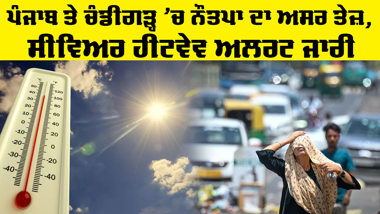 Weather Alert: ਪੰਜਾਬ ਤੇ ਚੰਡੀਗੜ੍ਹ ‘ਚ ਨੌਤਪਾ ਦਾ ਅਸਰ ਤੇਜ਼, ਸੀਵਿਅਰ ਹੀਟਵੇਵ ਅਲਰਟ ਜਾਰੀ