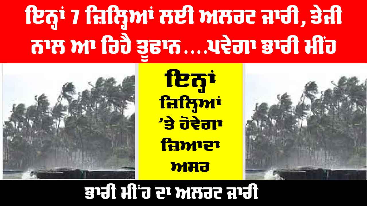 Weather Today: ਇਨ੍ਹਾਂ 7 ਜ਼ਿਲ੍ਹਿਆਂ ਲਈ ਅਲਰਟ ਜਾਰੀ, ਤੇਜੀ ਨਾਲ ਆ ਰਿਹੈ ਤੂਫਾਨ....ਪਵੇਗਾ ਭਾਰੀ ਮੀਂਹ