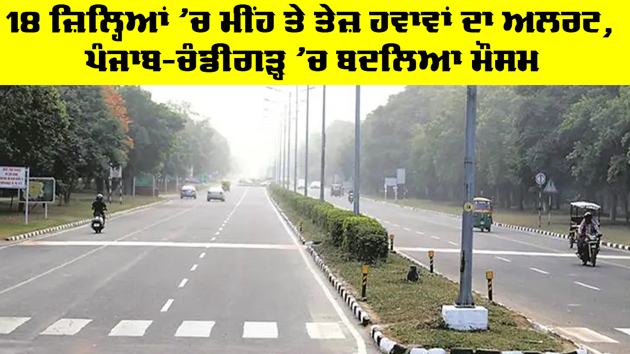Punjab Weather Update: 18 ਜ਼ਿਲ੍ਹਿਆਂ 'ਚ ਮੀਂਹ ਤੇ ਤੇਜ਼ ਹਵਾਵਾਂ ਦਾ ਅਲਰਟ, ਪੰਜਾਬ-ਚੰਡੀਗੜ੍ਹ ’ਚ ਬਦਲਿਆ ਮੌਸਮ