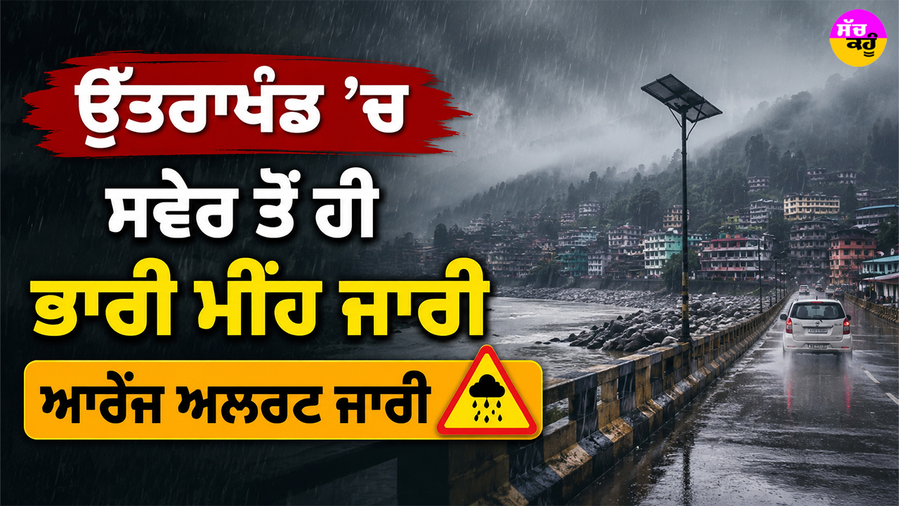 Uttarakhand Rain Alert: ਉੱਤਰਾਖੰਡ ’ਚ ਸਵੇਰ ਤੋਂ ਹੀ ਭਾਰੀ ਮੀਂਹ ਜਾਰੀ, ਆਰੇਂਜ ਅਲਰਟ ਜਾਰੀ