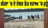 Haridwar News: ਗੰਗਾ ’ਚ ਨਹਾਉਂਦੇ ਸਮੇਂ ਦੋ ਦੋਸਤ ਤੇਜ਼ ਵਹਾਅ ’ਚ ਰੁੜ੍ਹੇ