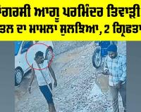 Ludhiana News: ਕਾਂਗਰਸੀ ਆਗੂ ਪਰਮਿੰਦਰ ਤਿਵਾੜੀ ਦੇ ਕਤਲ ਦਾ ਮਾਮਲਾ ਸੁਲਝਿਆ, ਦੋ ਗ੍ਰਿਫ਼ਤਾਰ