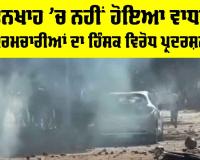 ਤਨਖਾਹ ’ਚ ਨਹੀਂ ਹੋਇਆ ਵਾਧਾ, ਕਰਮਚਾਰੀਆਂ ਨੇ ਕੀਤਾ ਹਿੰਸਕ ਪ੍ਰਦਰਸ਼ਨ