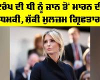 Ivanka Trump: ਟਰੰਪ ਦੀ ਧੀ ਨੂੰ ਜਾਨ ਤੋਂ ਮਾਰਨ ਦੀ ਧਮਕੀ, ਸ਼ੱਕੀ ਮੁਲਜ਼ਮ ਗ੍ਰਿਫਤਾਰ