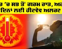 Weather News: ਸਭ ਤੋਂ ਗਰਮ ਰਹੀ ਬੀਤੀ ਰਾਤ, ਅਗਲੇ ਤਿੰਨ ਦਿਨਾਂ ਲਈ ਹੀਟਵੇਵ ਅਲਰਟ ਜਾਰੀ