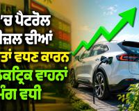 Electric Vehicle: ਦੇਸ਼ ’ਚ ਪੈਟਰੋਲ ਤੇ ਡੀਜ਼ਲ ਦੀਆਂ ਕੀਮਤਾਂ ਵਧਣ ਕਾਰਨ ਇਲੈਕਟ੍ਰਿਕ ਵਾਹਨਾਂ ਦੀ ਮੰਗ ਵਧੀ