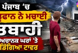 Punjab Weather News: ਪੰਜਾਬ ’ਚ ਤੂਫਾਨ ਨੇ ਮਚਾਈ ਤਬਾਹੀ, ਅਚਾਨਕ ਘਰਾਂ ’ਤੇ ਡਿੱਗਿਆ ਟਾਵਰ