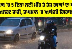 Punjab Weather: ਪੰਜਾਬ ’ਚ 5 ਦਿਨਾਂ ਲਈ ਮੀਂਹ ਤੇ ਤੇਜ਼ ਹਵਾਵਾਂ ਦਾ ਯੈਲੋ ਅਲਰਟ ਜਾਰੀ, ਤਾਪਮਾਨ ’ਚ ਆਵੇਗੀ ਗਿਰਾਵਟ