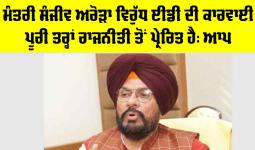 Sanjeev Arora: ਮੰਤਰੀ ਸੰਜੀਵ ਅਰੋੜਾ ਵਿਰੁੱਧ ਈਡੀ ਦੀ ਕਾਰਵਾਈ ਪੂਰੀ ਤਰ੍ਹਾਂ ਰਾਜਨੀਤੀ ਤੋਂ ਪ੍ਰੇਰਿਤ ਹੈ: ਆਪ