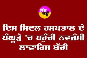 ਸਿਵਲ ਹਸਪਤਾਲ ਦੇ ਪਾਲਣੇ ਵਿੱਚ ਮਿਲੀ ਨਵਜੰਮੀ ਲਵਾਰਿਸ ਬੱਚੀ
