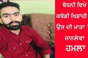 ਬੱਧਨੀ ਵਿੱਖੇ ਕਬੱਡੀ ਖਿਡਾਰੀ ਤੇ ਉਸਦੀ ਮਾਤਾ ਤੇ ਜਾਨਲੇਵਾ ਹਮਲਾ