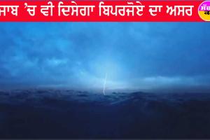 ਚੱਕਰਵਾਤ ਬਿਪਰਜੋਏ : ਪੰਜਾਬ ’ਚ ਵੀ ਵੇਖਣ ਨੂੰ ਮਿਲੇਗਾ ਤੂਫਾਨ ਦਾ ਅਸਰ