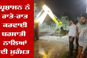 ਪ੍ਰਸ਼ਾਸਨ ਨੇ ਰਾਤੋ-ਰਾਤ ਕੀਤੀ ਨਿਕਾਸੀ ਨਾਲਿਆਂ ਦੀ ਮੁਰੰਮਤ