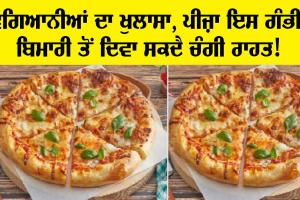 ਵਿਗਿਆਨੀਆਂ ਦਾ ਖੁਲਾਸਾ, ਪੀਜਾ ਖਾਣ ਨਾਲ ਇਹ ਗੰਭੀਰ ਬਿਮਾਰੀ ਹੋ ਸਕਦੀ ਐ ਦੂਰ!