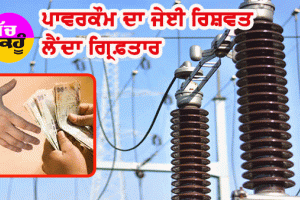 ਰਿਸ਼ਵਤਖੋਰੀ ਦੇ ਮਾਮਲੇ ’ਚ ਪਾਵਰਕੌਮ ਦਾ ਜੇਈ ਗ੍ਰਿਫ਼ਤਾਰ