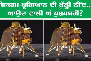 ਵਿਕਰਮ ਪ੍ਰਗਿਆਨ ਦੀ ਖੁੱਲ੍ਹੀ ਨੀਂਦ… ਆਉਣ ਵਾਲੀ ਹੈ ਖੁਸ਼ਖਬਰੀ?