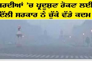 ਸਰਦੀਆਂ ‘ਚ ਪ੍ਰਦੂਸ਼ਣ ਰੋਕਣ ਲਈ ਦਿੱਲੀ ਸਰਕਾਰ ਨੇ ਚੁੱਕਿਆ ਵੱਡਾ ਕਦਮ