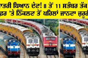 ਯਾਤਰੀ ਧਿਆਨ ਦੇਣ ! 8 ਤੋਂ 11 ਸਤੰਬਰ ਕਿਤੇ ਬਾਹਰ ਜਾਣ ਤੋਂ ਪਹਿਲਾਂ ਪੜ੍ਹ ਲਓ ਇਹ ਖ਼ਬਰ