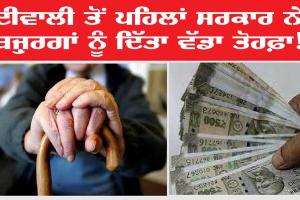 ਦੀਵਾਲੀ ਤੋਂ ਪਹਿਲਾਂ ਸਰਕਾਰ ਨੇ ਬਜ਼ੁਰਗਾਂ ਨੂੰ ਦਿੱਤਾ ਵੱਡਾ ਤੋਹਫਾ!