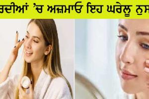 ਸਰਦੀਆਂ ’ਚ ਅਜ਼ਮਾਓ ਇਹ ਘਰੇਲੂ ਨੁਸਖੇ, ਚਮਕ ਉਠੇਗੀ ਰੁੱਖੀ ਤਵੱਚਾ