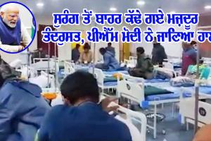 ਸੁਰੰਗ ’ਚੋਂ ਬਾਹਰ ਕੱਢੇ ਗਏ ਮਜ਼ਦੂਰ ਤੰਦਰੁਸਤ, PM ਮੋਦੀ ਨਾਲ ਕੀਤੀ ਗੱਲ, ਦੱਸਿਆ 17 ਦਿਨਾਂ ਦੀ ਜੰਗ ਦਾ ਹਾਲ