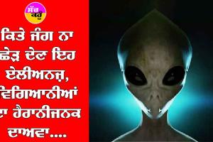 ਕਿਤੇ ਜੰਗ ਨਾ ਛੇੜ ਦੇਣ ਏਲੀਅਨਜ਼, Scientists ਦਾ ਹੈਰਾਨ ਕਰਨ ਵਾਲਾ ਦਾਅਵਾ….
