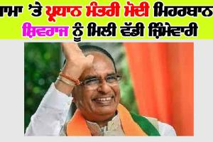 ਮਾਮਾ ’ਤੇ ਪ੍ਰਧਾਨ ਮੰਤਰੀ ਮੋਦੀ ਮਿਹਰਬਾਨ! ਸ਼ਿਵਰਾਜ ਨੂੰ ਮਿਲੀ ਵੱਡੀ ਜ਼ਿੰਮੇਵਾਰੀ