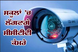 ਪੰਜਾਬ ਦੇ ਸਰਕਾਰੀ ਸਕੂਲਾਂ ’ਚ ਲੱਗਣਗੇ ਸੀਸੀਟੀਵੀ ਕੈਮਰੇ