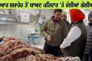 ਵਿਆਹ ਸਮਾਰੋਹ ਤੋਂ ਬਾਅਦ ਪਰਿਵਾਰ ’ਤੇ ਚੱਲੀਆਂ ਗੋਲੀਆਂ