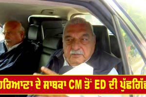 ਹਰਿਆਣਾ ਦੇ ਸਾਬਕਾ CM ਭੁਪਿੰਦਰ ਹੁੱਡਾ ਤੋਂ ED ਦੀ ਪੂੱਛਗਿੱਛ