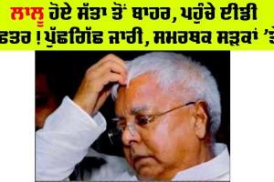 Land For Job Scam : ਲਾਲੂ ਹੋਏ ਸੱਤਾ ਤੋਂ ਬਾਹਰ, ਪਹੁੰਚੇ ED ਦਫ਼ਤਰ! ਪੁੱਛਗਿੱਛ ਜਾਰੀ, ਸਮਰਥਕ ਸੜਕਾਂ ’ਤੇ!