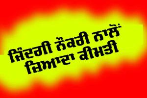 ਜ਼ਿੰਦਗੀ ਨੌਕਰੀ ਨਾਲੋਂ ਜ਼ਿਆਦਾ ਕੀਮਤੀ