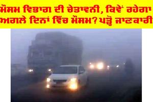 ਕਿਵੇਂ ਰਹੇਗਾ ਹਰਿਆਣਾ ਅਤੇ ਪੰਜਾਬ ਦਾ ਮੌਸਮ, ਜਾਣੋ