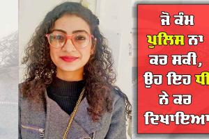 ਜੋ ਕੰਮ ਪੁਲਿਸ ਨਾ ਕਰ ਸਕੀ, ਉਹ ਇਹ ਧੀ ਨੇ ਕਰ ਦਿਖਾਇਆ