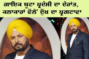 ਗਾਇਕ ਬੂਟਾ ਪ੍ਰਦੇਸੀ ਦਾ ਦੇਹਾਂਤ, ਕਲਾਕਾਰਾਂ ਵੱਲੋਂ ਦੁੱਖ ਦਾ ਪ੍ਰਗਟਾਵਾ