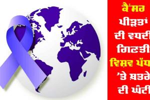 ਕੈਂਸਰ ਪੀੜਤਾਂ ਦੀ ਵਧਦੀ ਗਿਣਤੀ ਵਿਸ਼ਵ ਪੱਧਰ ’ਤੇ ਖ਼ਤਰੇ ਦੀ ਘੰਟੀ