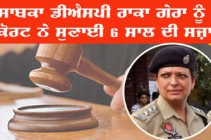 ਰਿਸ਼ਵਤ ਮਾਮਲਾ : ਸਾਬਕਾ ਡੀਐਸਪੀ ਰਾਕਾ ਗੇਰਾ ਨੂੰ 6 ਸਾਲ ਦੀ ਸਜ਼ਾ