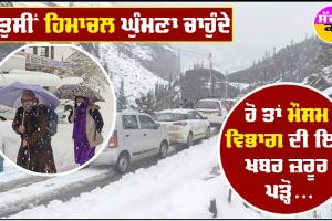 ਜੇਕਰ ਤੁਸੀਂ ਹਿਮਾਚਲ ਘੁੰਮਣ ਜਾ ਰਹੇ ਹੋਂ ਤਾਂ ਮੌਸਮ ਵਿਭਾਗ ਦੀ ਇਹ ਖਬਰ ਜ਼ਰੂਰ ਪੜ੍ਹੋ…..