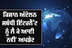 ਕਿਸਾਨ ਅੰਦੋਲਨ ਸਬੰਧੀ ਇੰਟਰਨੈੱਟ ਨੂੰ ਲੈ ਕੇ ਵੱਡੀ ਅਪਡੇਟ, ਇਨ੍ਹੀਂ ਥਾਈਂ ਬੰਦ ਰਹੇਗਾ ਇੰਟਰਨੈੱਟ